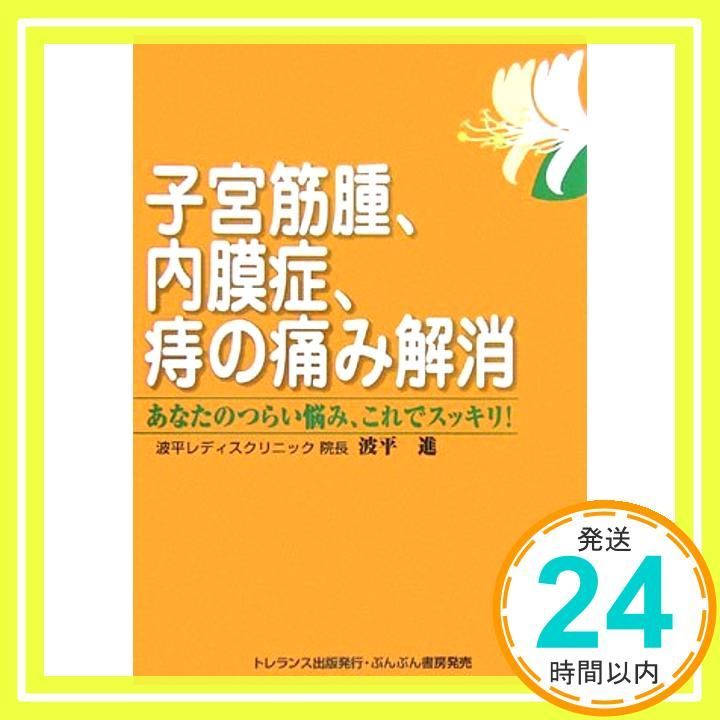 子宮筋腫、内膜症、痔の痛み解消: あなたのつらい悩み、これでスッキリ! [Apr 01， 2006] 波平 進_02