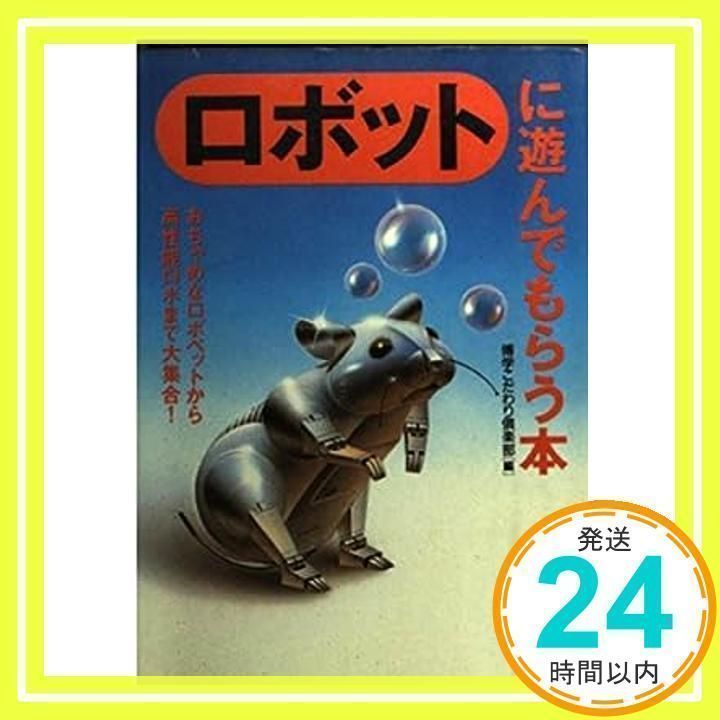 【中古】 ロボットに遊んでもらう本 おちゃめなロボペットから高性能ロボまで大集合！/河出書房新社/博学こだわり倶楽部 ロボットに遊んでもらう本 おちゃめなロボペットから高性能ロボ