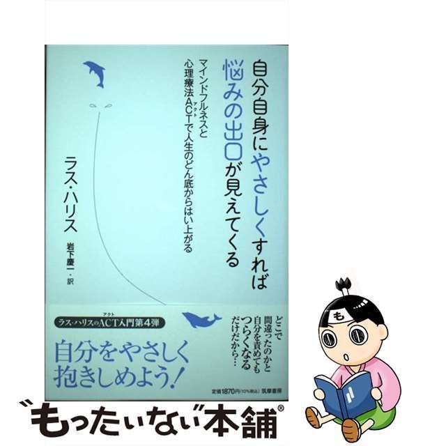 【中古】 自分自身にやさしくすれば悩みの出口が見えてくる マインドフルネスと心理療法ACTで人生のどん底からはい上がる / ラス・ハリス、岩下慶一 /  筑摩書房