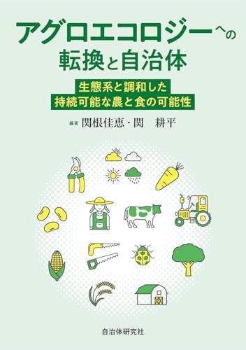 アグロエコロジーへの転換と自治体: 生態系と調和した持続可能な農と食の可能性／関根佳恵、関 耕平