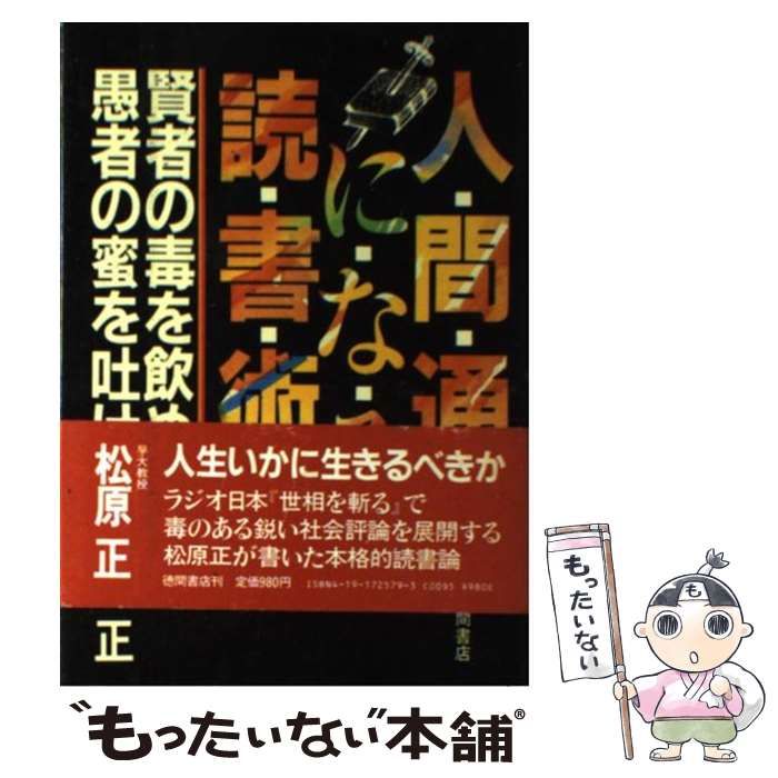 人間通になる読書術―賢者の毒を飲め、愚者の蜜を吐け 人間通になる読書術: 賢者の毒を飲め 愚者の蜜を吐け | 松原 正