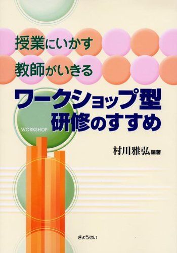 授業にいかす教師がいきるワークショップ型研修のすすめ 村川 雅弘