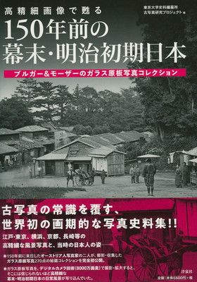 高精細画像で甦る 150年前の幕末・明治初期日本 ブルガーu0026モーザーのガラス原板写真コレクション