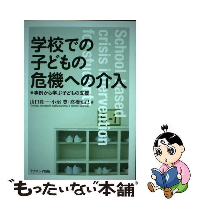 【中古】 学校での子どもの危機への介入 事例から学ぶ子どもの支援 / 山口豊一 小沼豊 高橋知己、高橋 ともみ / ナカニシヤ出版