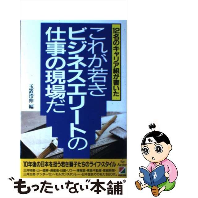 【中古】 これが若きビジネスエリートの仕事の現場だ 12名のキャリア組が書いた / 玉置浩伸 / 中経出版