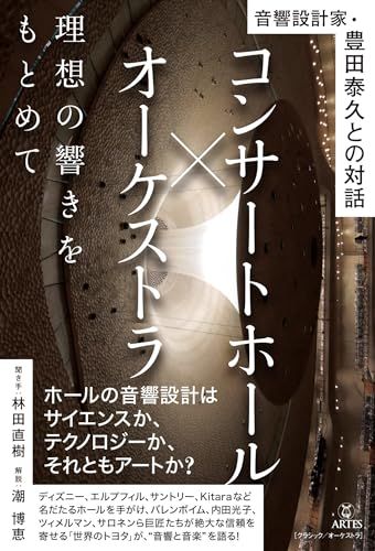 コンサートホール×オーケストラ 理想の響きをもとめて: 音響設計家・豊田泰久との対話／豊田 泰久、林田 直樹、潮 博恵