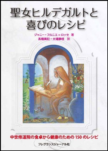 聖女ヒルデガルトと喜びのレシピ: 中世修道院の食卓から健康のための150のレシピ／ジャニー フルニエ=ロッセ