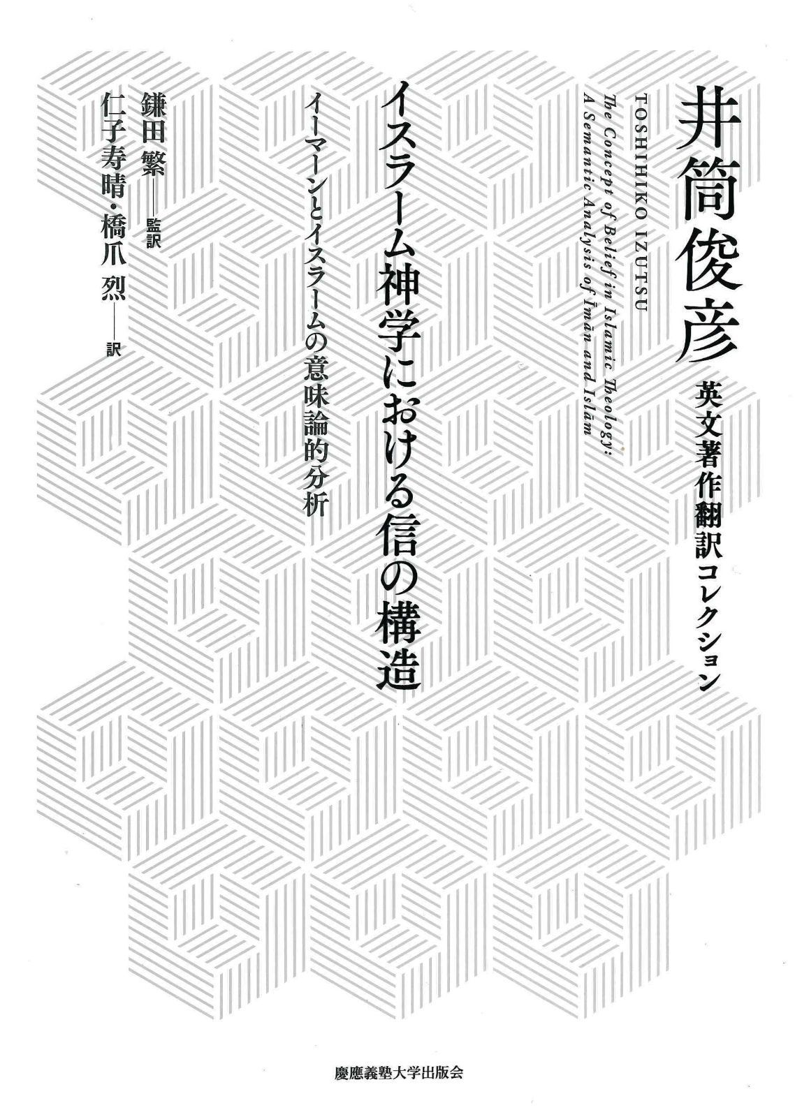 イスラーム神学における信の構造:イーマーンとイスラームの意味論的分析 (井筒俊彦英文著作翻訳コレクション)