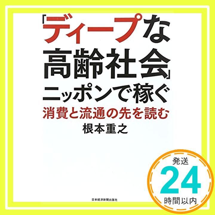 ディープな高齢社会 ニッポンで稼ぐ―消費と流通の先を読む Sep 12 2013 根本 重之_03