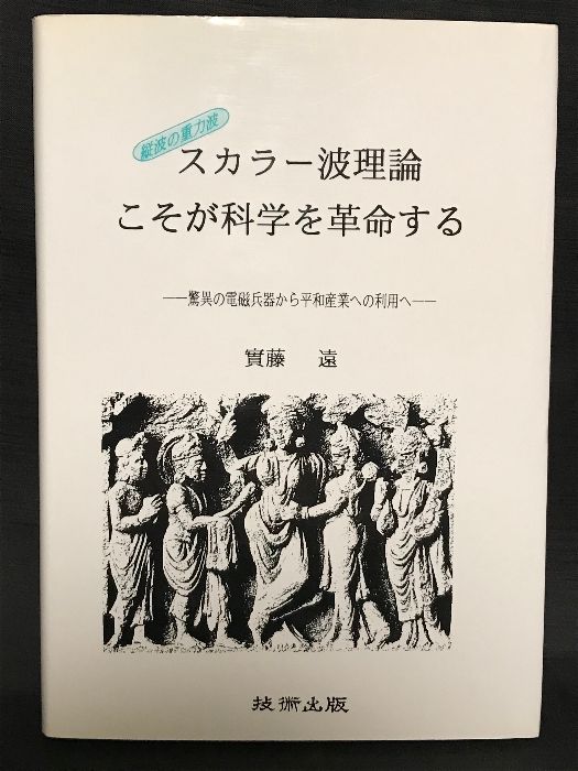 スカラー波理論こそが科学を革命する 縦波の重力波 驚異の電磁兵器から平和産業への利用へ 技術出版 實藤遠