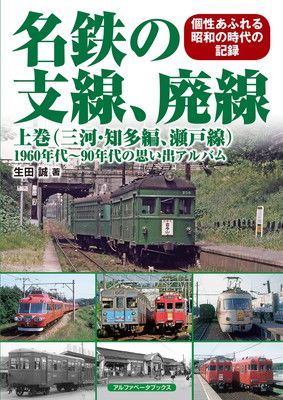 名鉄の支線、廃線 上巻(三河・知多編、瀬戸線) (1960年代~90年代の思い出アルバム)