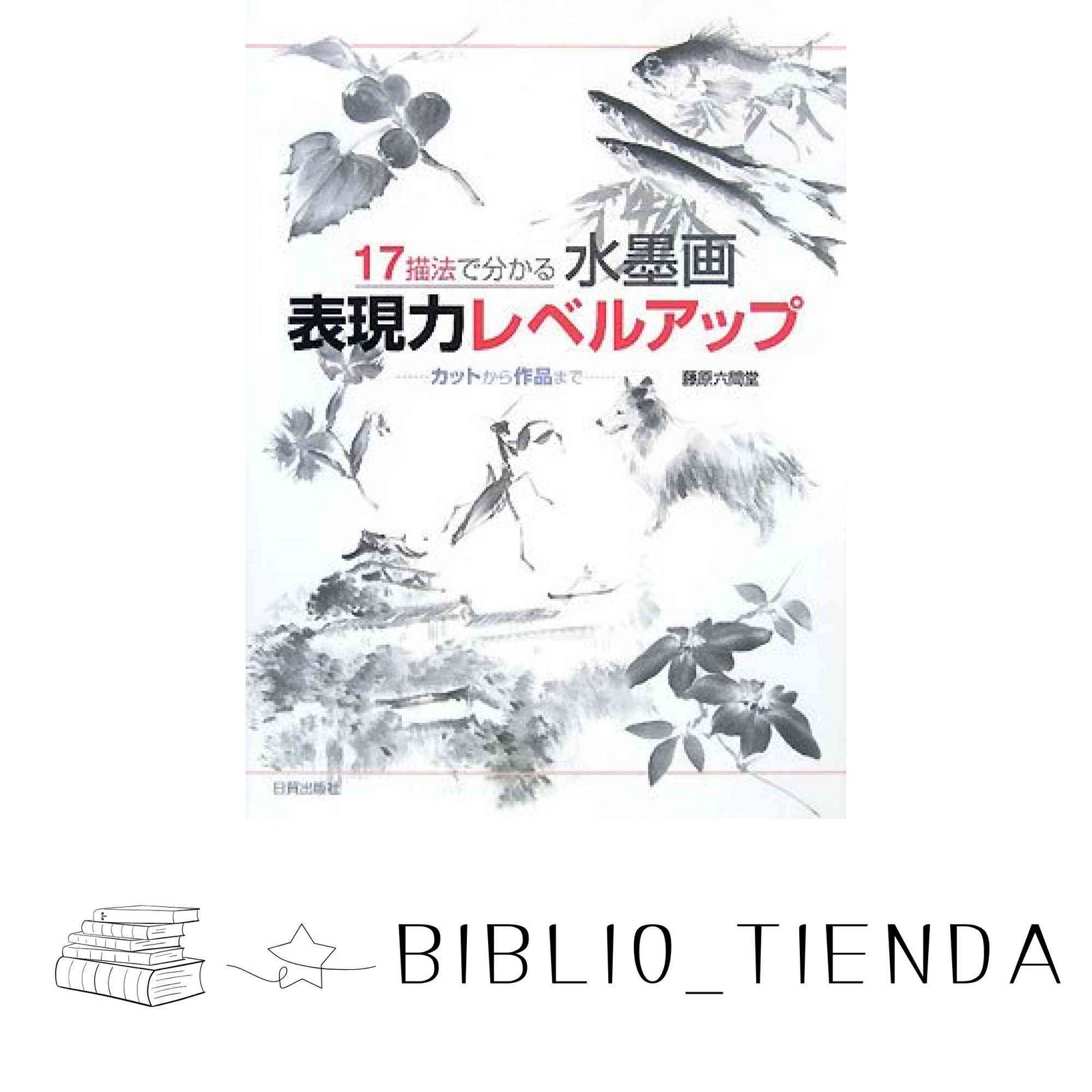 17描法で分かる水墨画表現力レベルアップ: カットから作品まで 藤原 六
