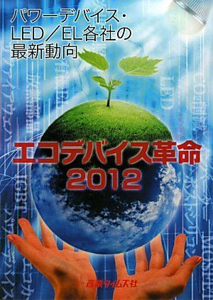 エコデバイス革命(２０１２) パワーデバイス・ＬＥＤ／ＥＬ各社の最新動向／テクノロジー・環境 エコデバイス革命(2012) パワーデバイス・LED／EL各社