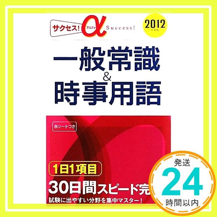 サクセス!α 一般常識&amp;時事用語〈2012年度版〉 2012年度版 サクセス！一般常識 ＆時事用語／受験研究会 編
