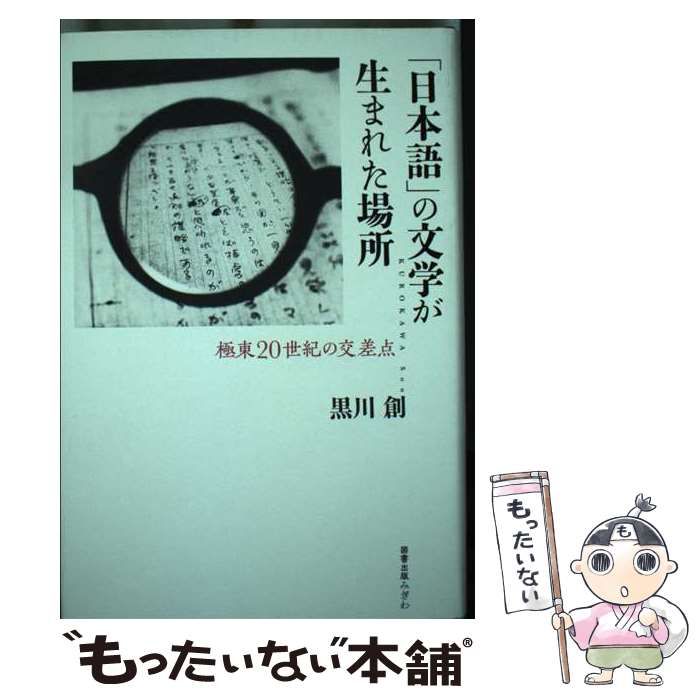 【中古】 「日本語」の文学が生まれた場所 極東20世紀の交差点 / 黒川 創 / 図書出版みぎわ
