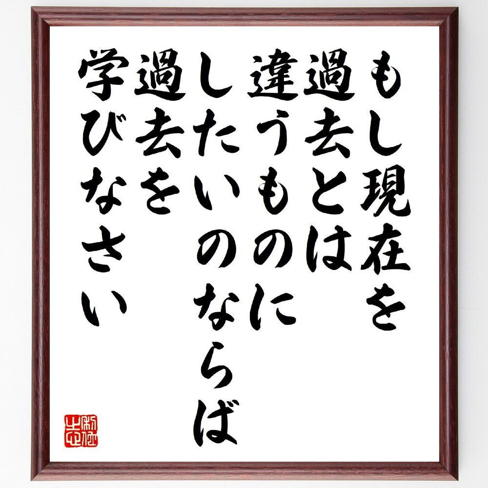 名言「もし現在を過去とは違うものにしたいのならば、過去を学びなさい」手書き書道色紙額／受注後の毛筆直筆（V6804）