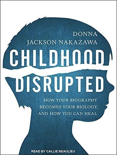 Childhood Disrupted How Your Biography Becomes Your Biology%ｶﾝﾏ% and How You Can Heal