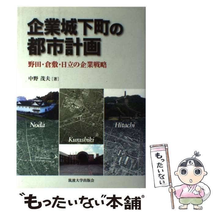 企業城下町の都市計画 野田・倉敷・日立の企業戦略 / 中野 茂夫