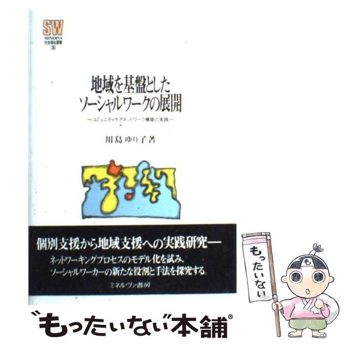 【中古】 地域を基盤としたソーシャルワークの展開 コミュニティケアネットワーク構築の実践/ミネルヴァ書房/川島ゆり子 地域を基盤としたソーシャルワークの展開 コミュニティケア