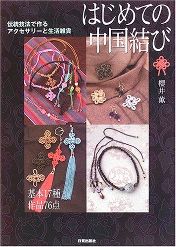 はじめての中国結び: 伝統技法で作るアクセサリーと生活雑貨 基本17種と作品76点／櫻井 薫