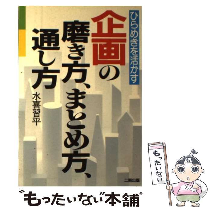 【中古】 企画の磨き方.まとめ方.通し方 ひらめきを活かす / 水喜習平 / 二期出版