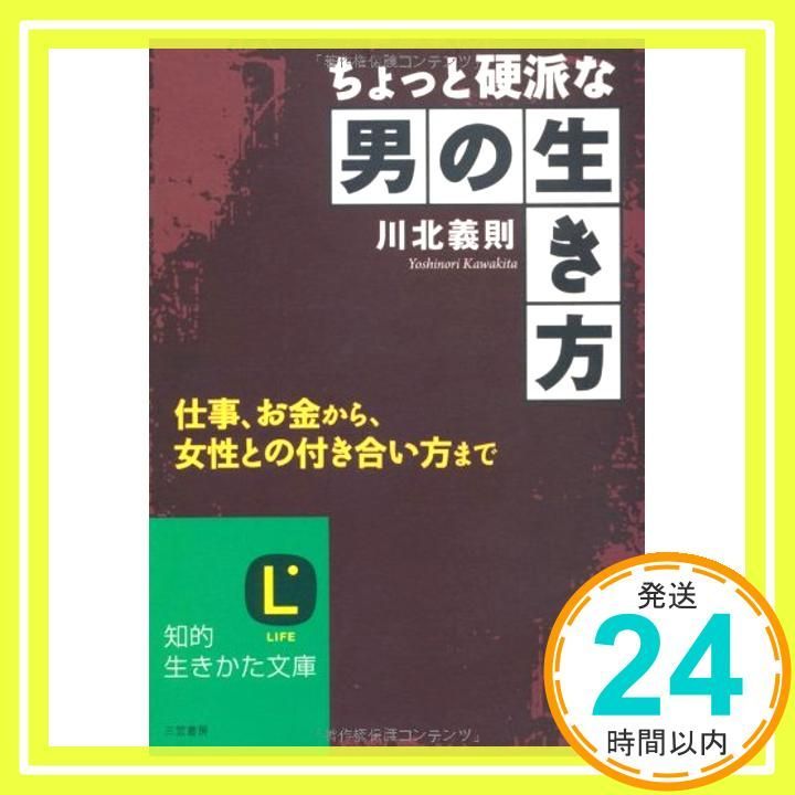 ちょっと硬派な男の生き方 知的生きかた文庫 か 27-5 Sep 19 2008 川北 義則_03