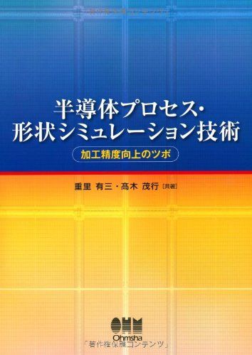半導体プロセス・形状シミュレーション技術?加工精度向上のツボ?／重里 有三、髙木 茂行