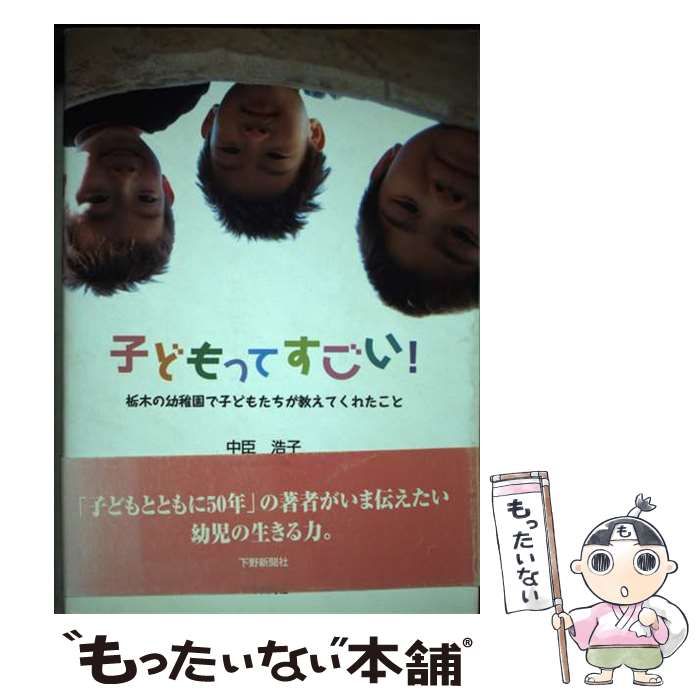 【中古】 子どもってすごい！ 栃木の幼稚園で子どもたちが教えてくれたこと/下野新聞社/中臣浩子 子どもってすごい 栃木の幼稚園で子どもたちが教えてくれたこと