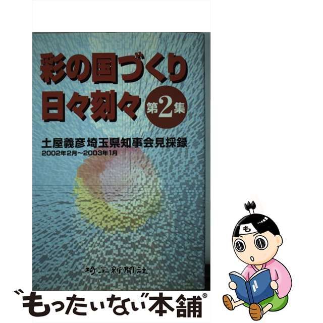 彩の国づくり日々刻々 土屋義彦埼玉県知事記者会見採録 第２集/埼玉 ...