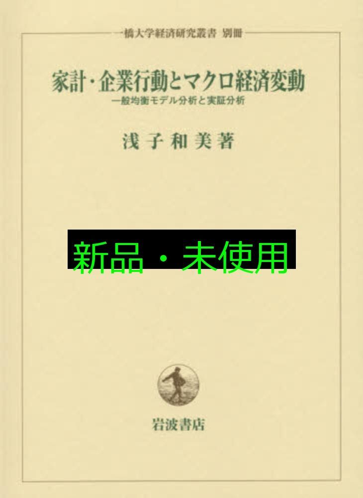 家計 企業行動とマクロ経済変動――一般均衡モデル分析と実証分析 一橋大学経済研究叢書 別冊 浅子 和美