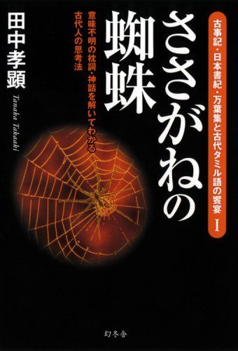 ささがねの蜘蛛: 意味不明の枕詞・神話を解いてわかる古代人の思考法 (古事記・日本書紀・万葉集と古代タミル語の饗宴 1)