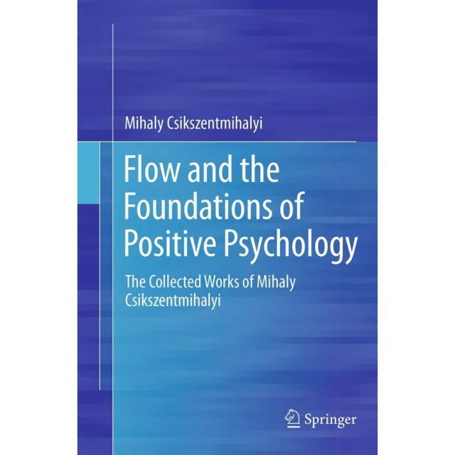 Flow and the Foundations of Positive Psychology The Collected Works of