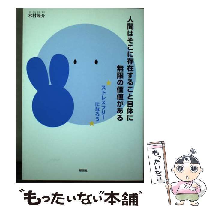 【中古】 人間はそこに存在すること自体に無限の価値がある ストレスフリーになろう/郁朋社/木村隆介 人間はそこに存在すること自体に無限の価値がある ストレス