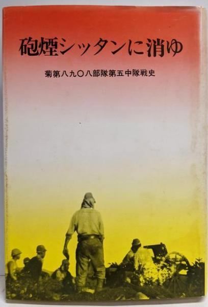 【中古】砲煙シッタンに消ゆ─菊第八九〇八部隊第五中隊戦史／菊砲第五中隊戦史編集委員会 著／菊砲第五中隊戦史編集委員会事務局 中古】砲煙シッタンに消ゆ─菊第八九〇八部隊第五中隊戦史／菊砲