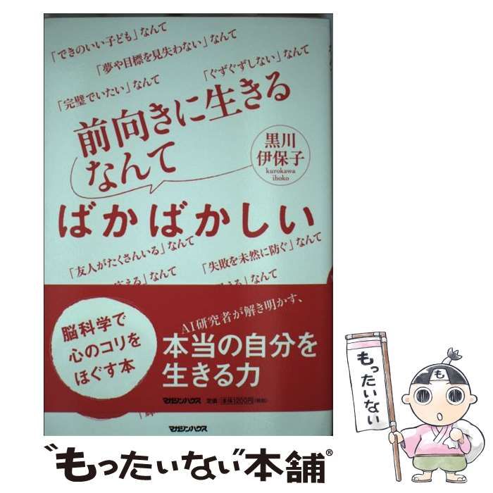 【中古】 前向きに生きるなんてばかばかしい 脳科学で心のコリをほぐす本 / 黒川伊保子 / マガジンハウス