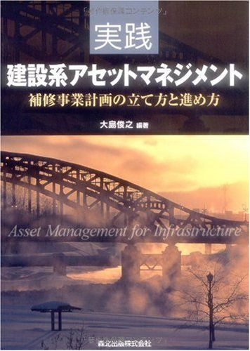 実践 建設系アセットマネジメント - 補修事業計画の立て方と進め方／大島 俊之