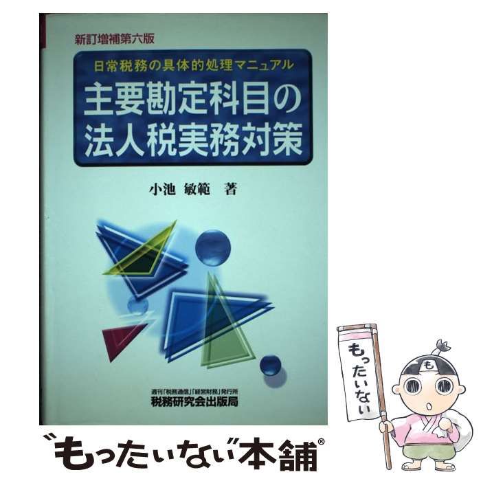 【中古】 主要勘定科目の法人税実務対策 日常税務の具体的処理マニュアル 新訂増補第6版 / 小池敏範 / 税務研究会出版局