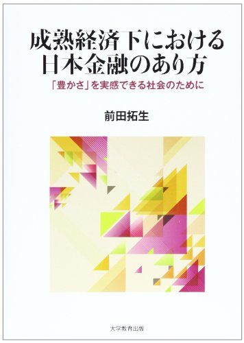 成熟経済下における日本金融のあり方: 「豊かさ」を実感できる社会のために／前田 拓生