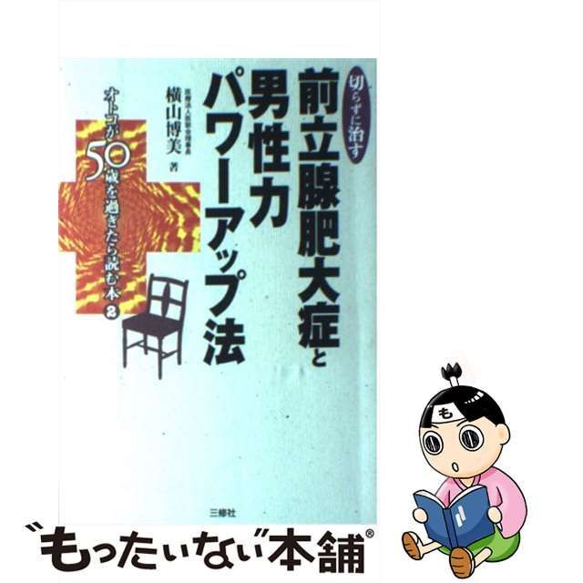 切らずに治す前立腺肥大症と男性力パワーアップ法 オトコが５０歳を