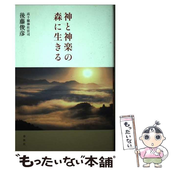 【中古】 神と神楽の森に生きる/春秋社（千代田区）/後藤俊彦 神と神楽の森に生きる | 後藤 俊彦 |本 | 通販 | Amazon