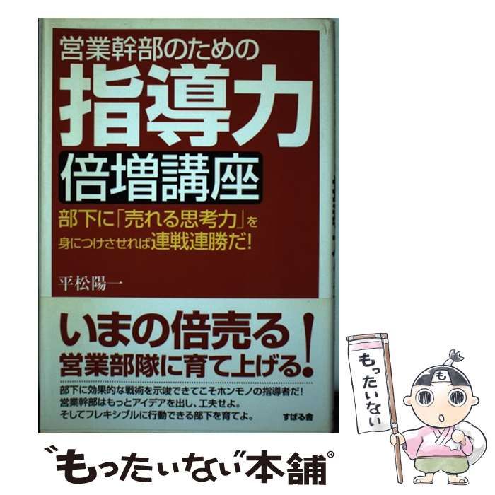 【中古】 営業幹部のための指導力倍増講座 部下に「売れる思考力」を身につけさせれば連戦連勝だ/すばる舎/平松陽一 営業幹部のための指導力倍増講座: 部下に「売れる思考力」を身
