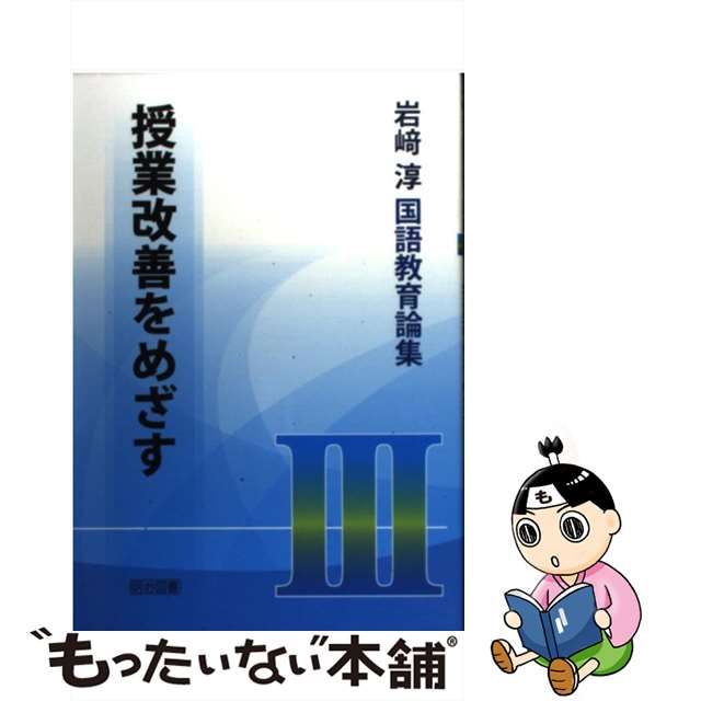 【中古】 岩崎淳国語教育論集 3 授業改善をめざす / 岩崎淳 / 明治図書出版