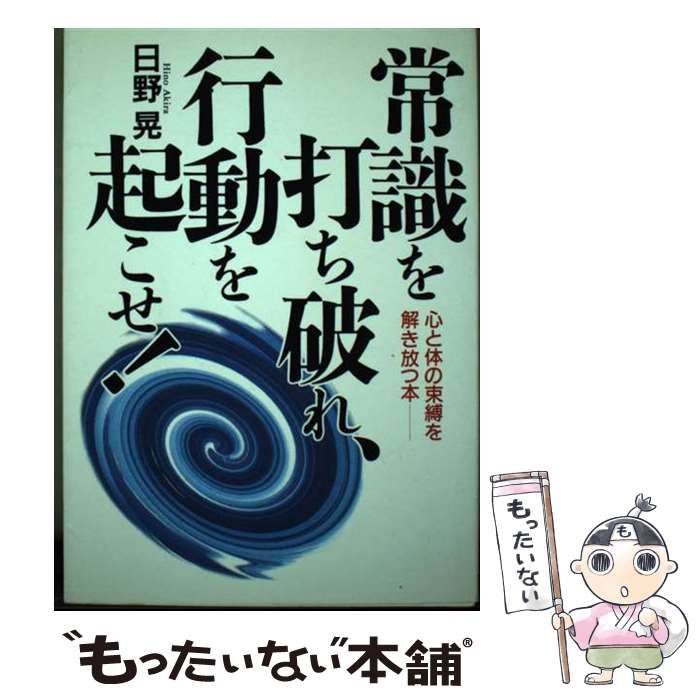 【中古】 常識を打ち破れ、行動を起こせ！ 心と体の束縛を解き放つ本 / 日野 晃 / 日新報道