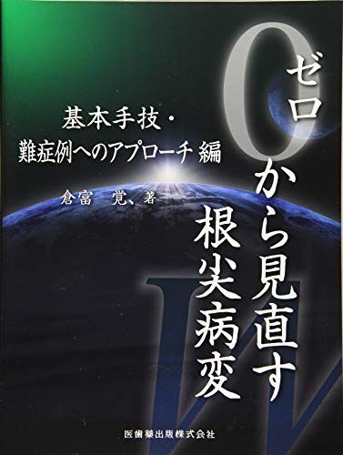 ゼロから見直す根尖病変 基本手技・難症例へのアプローチ編