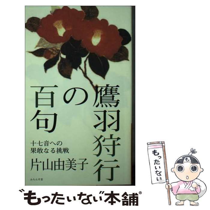 鷹羽狩行の百句 十七音への果敢なる挑戦 中古本・書籍 | ブック