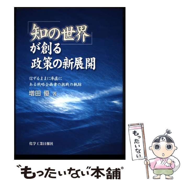 【中古】 「知の世界」が創る政策の新展開 信ずるままに率直にある戦略企画者の挑戦の軌跡 / 増田優 / 化学工業日報社
