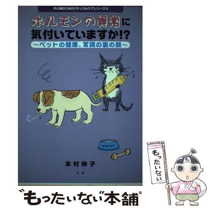 【中古】 ホルモンの異常に気付いていますか！？ ペットの健康、常識の裏の顔 犬と猫のためのナチュラルケアシリーズ6 本村伸子 中古】 ホルモンの異常に気づいていますか!? ペットの健康、常識