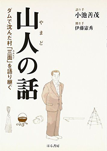 山人の話: ダムで沈んだ村「三面」を語り継ぐ／小池 善茂、伊藤 憲秀