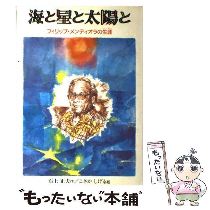 【中古】 海と星と太陽と フィリップ・メンディオラの生涯 （あすなろ創作シリーズ） / 石上 正夫、 こさか しげる / あすなろ書房