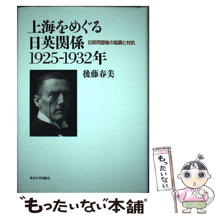 【中古】 上海をめぐる日英関係１９２５ー１９３２年 日英同盟後の協調と対抗/東京大学出版会/後藤春美 上海をめぐる日英関係1925-1932年: 日英同盟後の協調と対抗